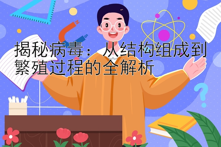 揭秘病毒：从结构组成到繁殖过程的全解析