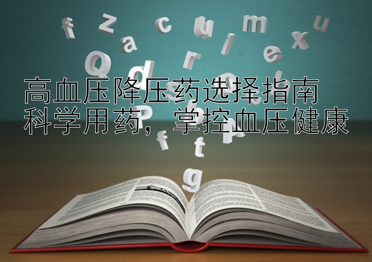 高血压降压药选择指南  
科学用药，掌控血压健康