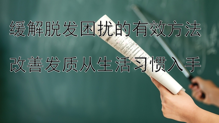 缓解脱发困扰的有效方法  
改善发质从生活习惯入手