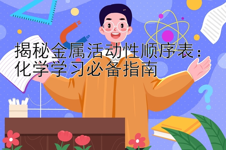 揭秘金属活动性顺序表：化学学习必备指南