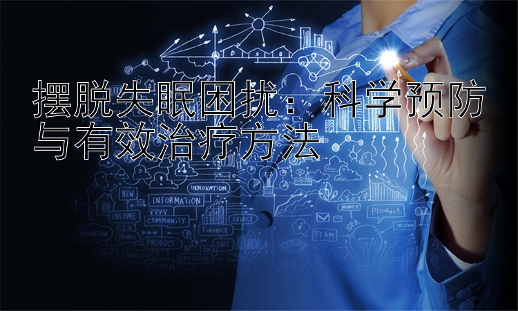 摆脱失眠困扰：科学预防与有效治疗方法