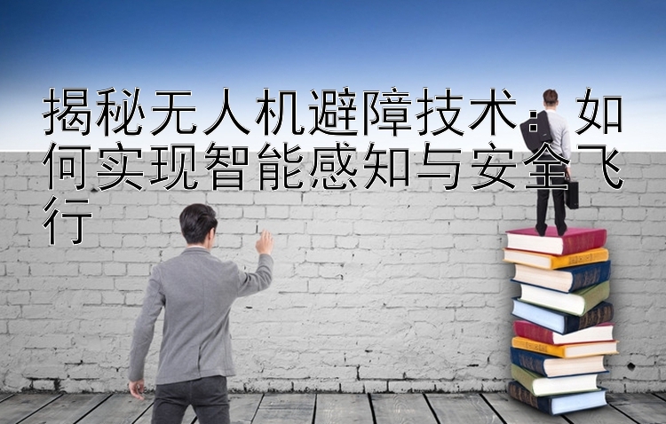 揭秘无人机避障技术：如何实现智能感知与安全飞行