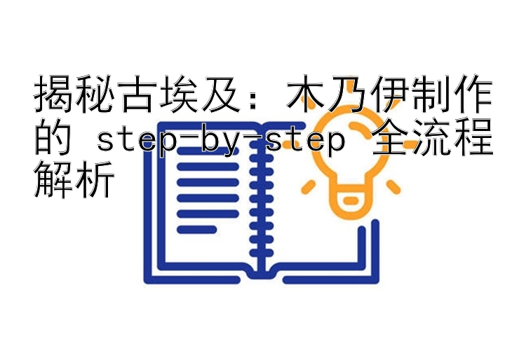 揭秘古埃及：木乃伊制作的 step-by-step 全流程解析