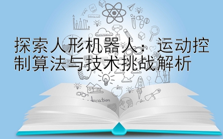 探索人形机器人：运动控制算法与技术挑战解析