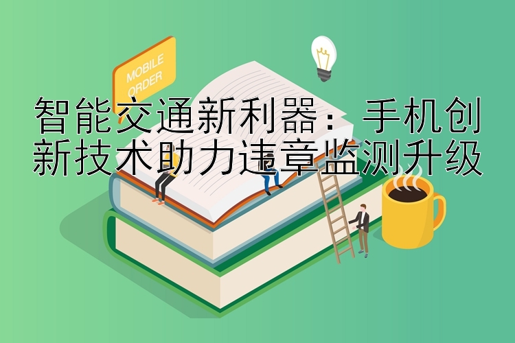 智能交通新利器：手机创新技术助力违章监测升级