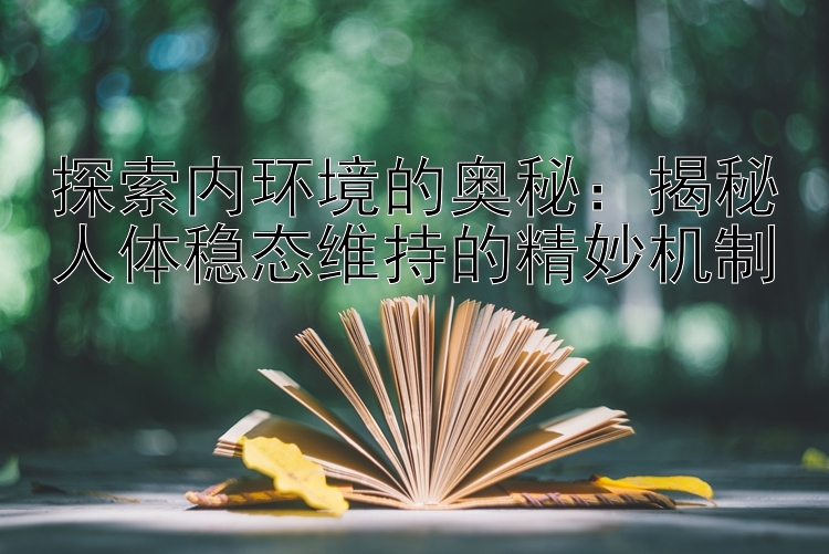 探索内环境的奥秘：揭秘人体稳态维持的精妙机制