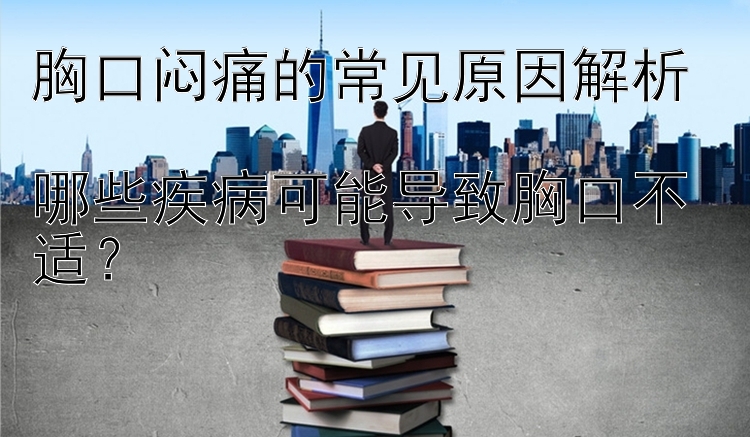 胸口闷痛的常见原因解析  
哪些疾病可能导致胸口不适？