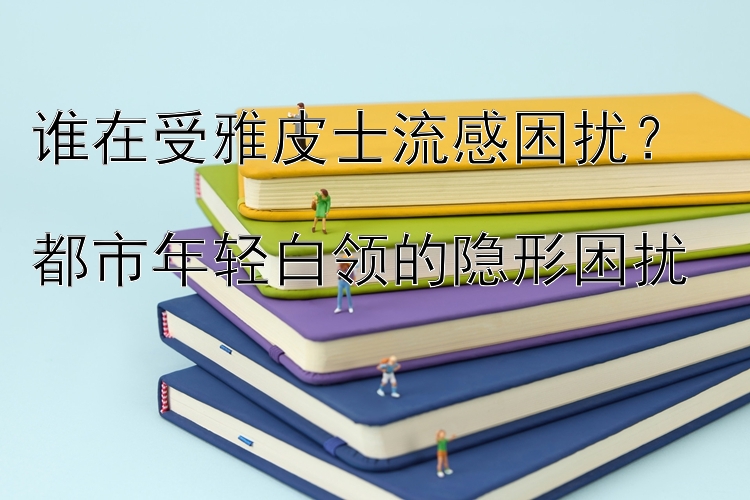 谁在受雅皮士流感困扰？  
都市年轻白领的隐形困扰