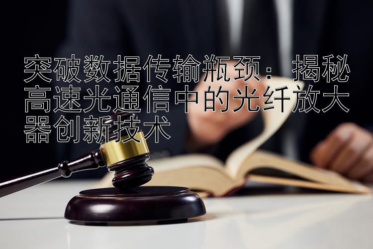 突破数据传输瓶颈：揭秘高速光通信中的光纤放大器创新技术