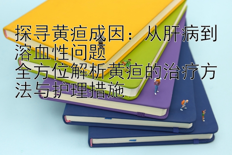 探寻黄疸成因：从肝病到溶血性问题  