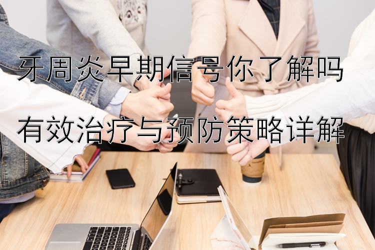 牙周炎早期信号你了解吗  
有效治疗与预防策略详解