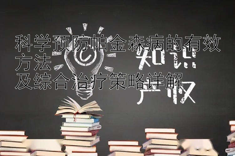 科学预防帕金森病的有效方法  
及综合治疗策略详解