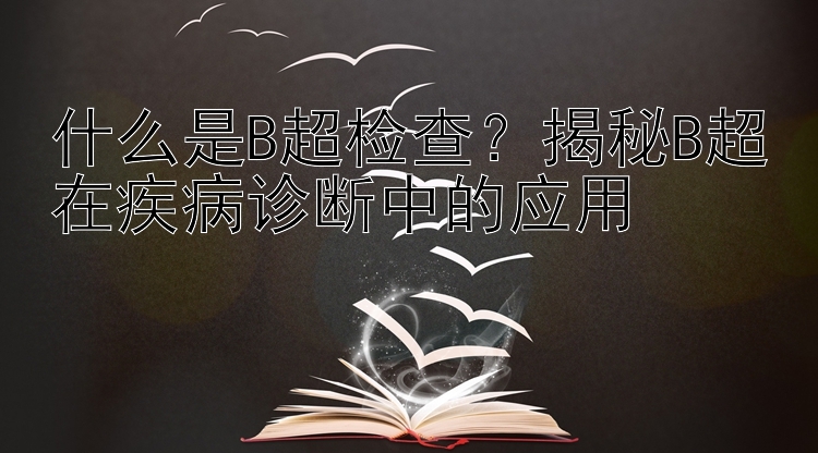 什么是B超检查？揭秘B超在疾病诊断中的应用