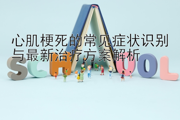 心肌梗死的常见症状识别与最新治疗方案解析