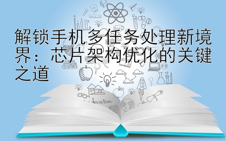 解锁手机多任务处理新境界：芯片架构优化的关键之道