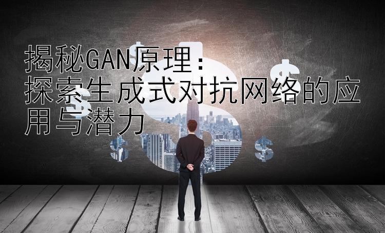 揭秘GAN原理：  
探索生成式对抗网络的应用与潜力