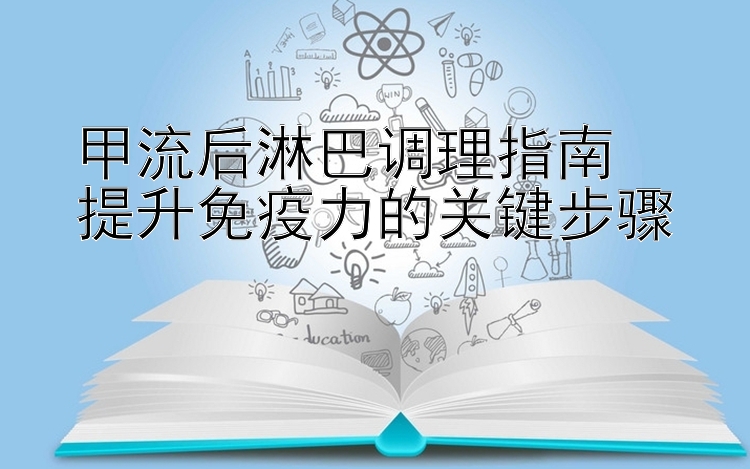 甲流后淋巴调理指南  
提升免疫力的关键步骤