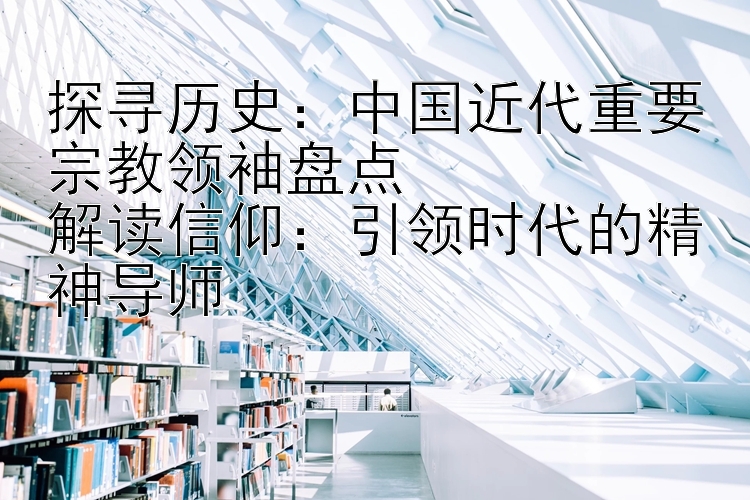 探寻历史：中国近代重要宗教领袖盘点  