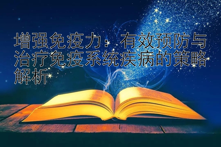 增强免疫力：有效预防与治疗免疫系统疾病的策略解析