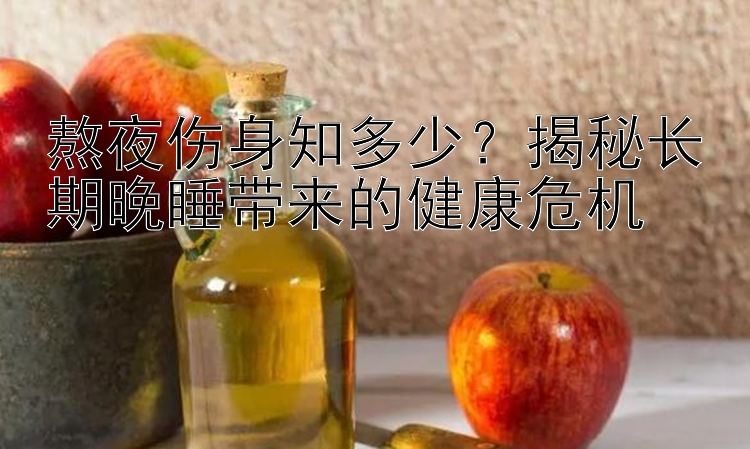 熬夜伤身知多少？揭秘长期晚睡带来的健康危机