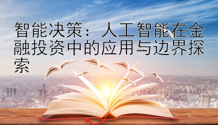 智能决策：人工智能在金融投资中的应用与边界探索