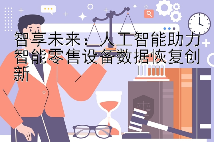 智享未来：人工智能助力智能零售设备数据恢复创新