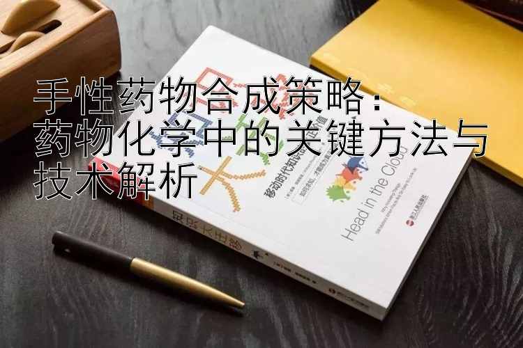 手性药物合成策略：  
药物化学中的关键方法与技术解析