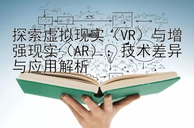 探索虚拟现实（VR）与增强现实（AR）：技术差异与应用解析