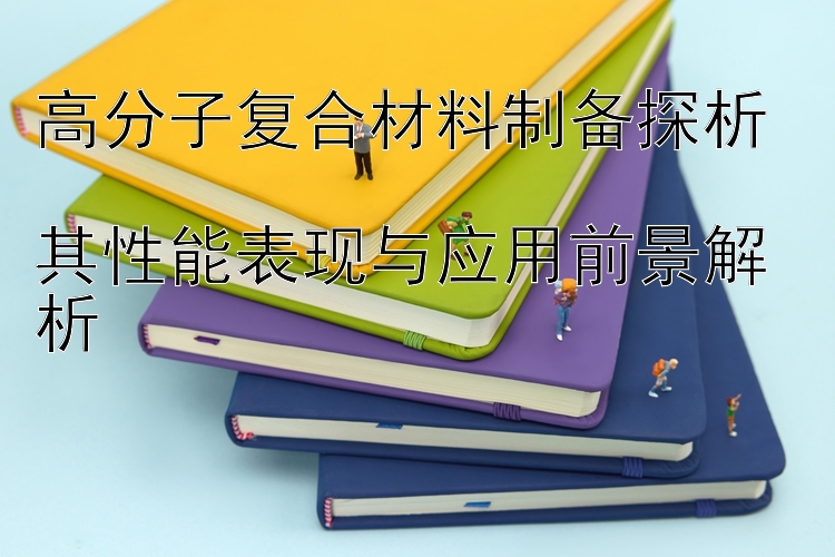 高分子复合材料制备探析  
其性能表现与应用前景解析