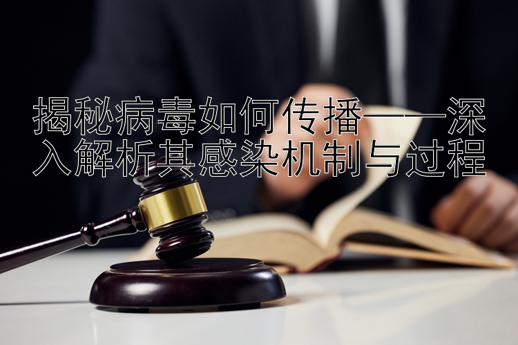 揭秘病毒如何传播——深入解析其感染机制与过程