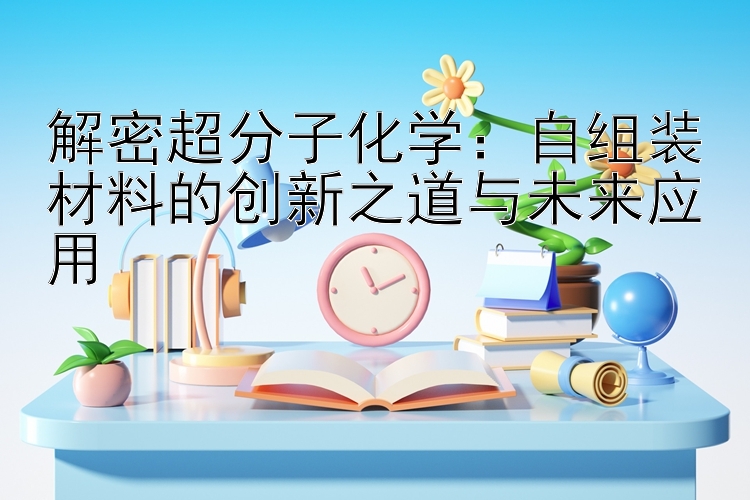 解密超分子化学：自组装材料的创新之道与未来应用