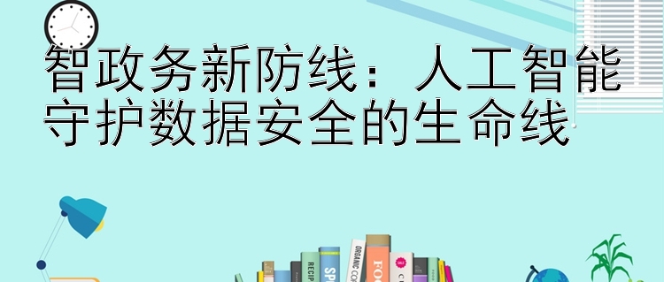 智政务新防线：人工智能守护数据安全的生命线