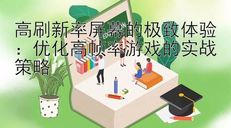 高刷新率屏幕的极致体验：优化高帧率游戏的实战策略