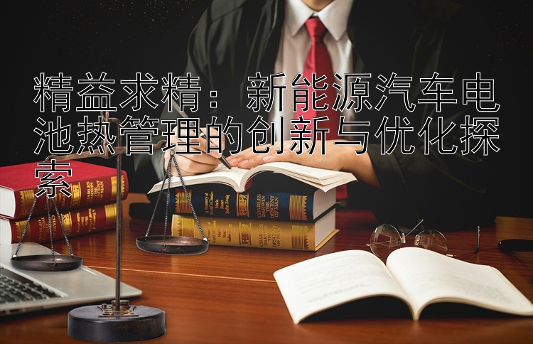 精益求精：新能源汽车电池热管理的创新与优化探索