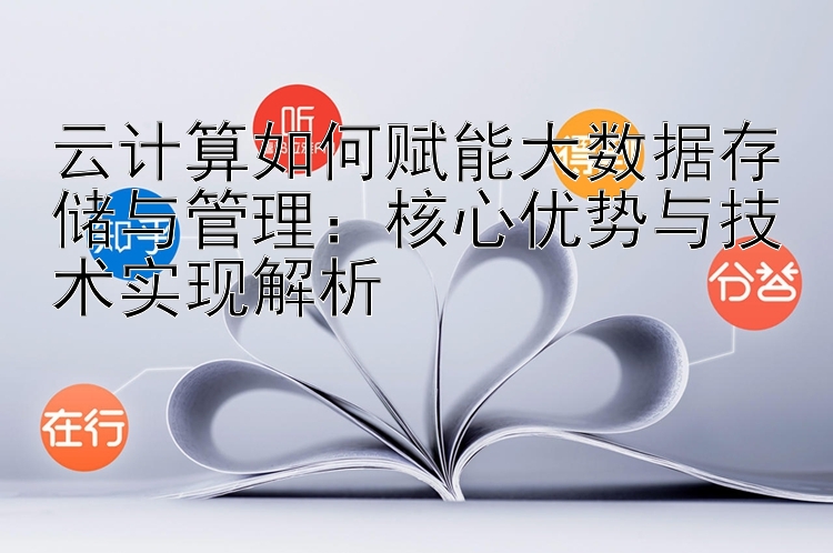 云计算如何赋能大数据存储与管理：核心优势与技术实现解析