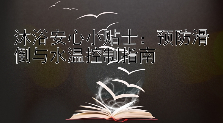 沐浴安心小贴士：预防滑倒与水温控制指南