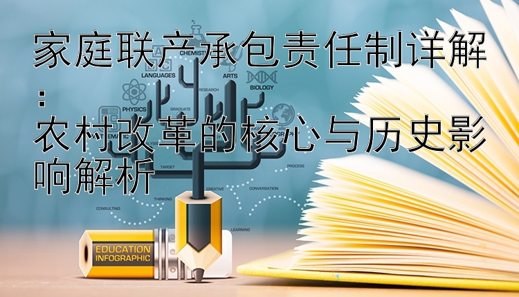 家庭联产承包责任制详解：  
农村改革的核心与历史影响解析