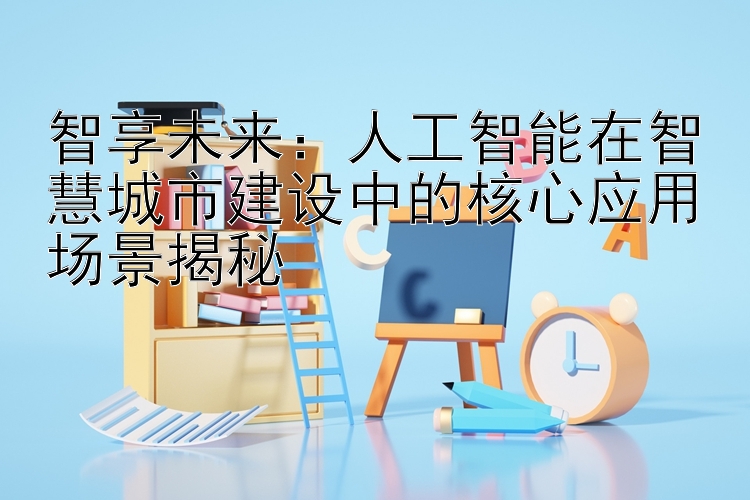 智享未来：人工智能在智慧城市建设中的核心应用场景揭秘