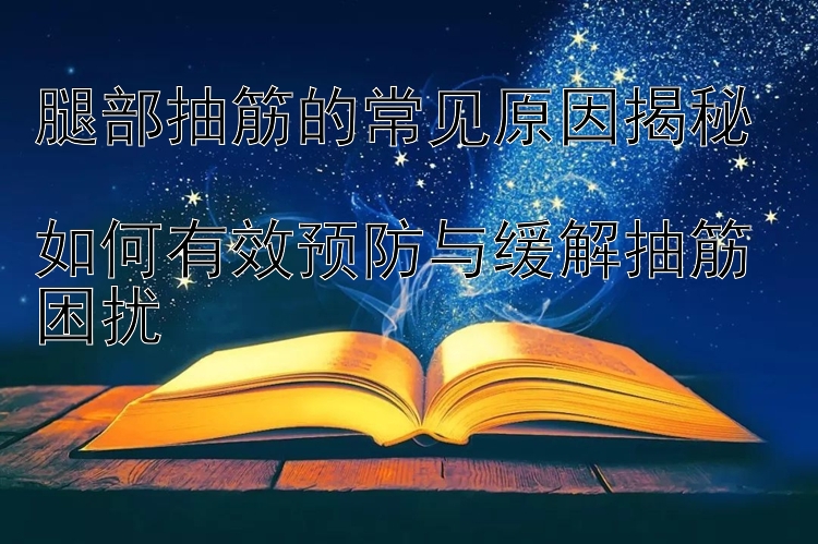 腿部抽筋的常见原因揭秘  
如何有效预防与缓解抽筋困扰