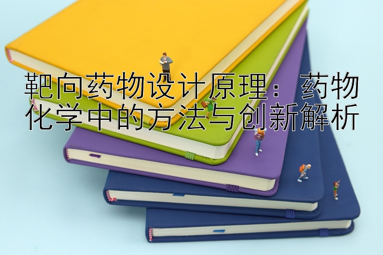 靶向药物设计原理：药物化学中的方法与创新解析