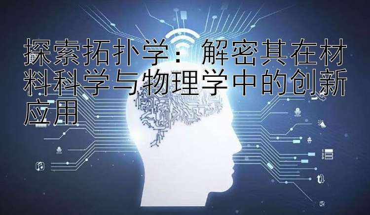 探索拓扑学：解密其在材料科学与物理学中的创新应用