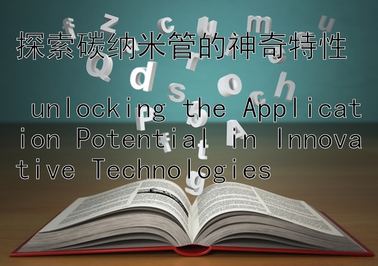 探索碳纳米管的神奇特性  
 unlocking the Application Potential in Innovative Technologies