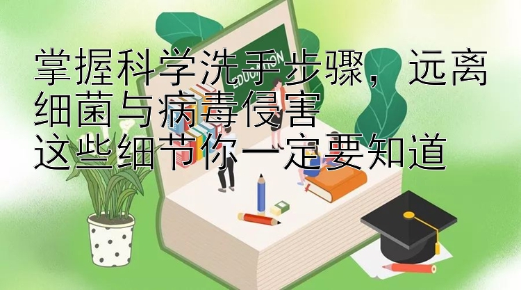 掌握科学洗手步骤，远离细菌与病毒侵害  
这些细节你一定要知道