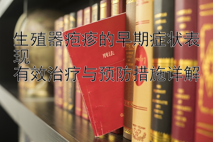 生殖器疱疹的早期症状表现  
有效治疗与预防措施详解