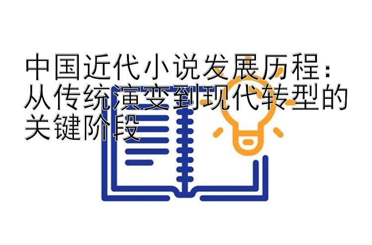 中国近代小说发展历程：从传统演变到现代转型的关键阶段