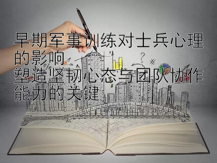 早期军事训练对士兵心理的影响  
塑造坚韧心态与团队协作能力的关键