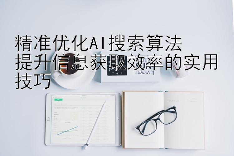 精准优化AI搜索算法  
提升信息获取效率的实用技巧