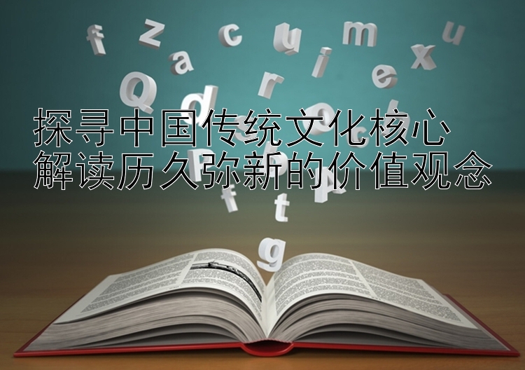 探寻中国传统文化核心  
解读历久弥新的价值观念