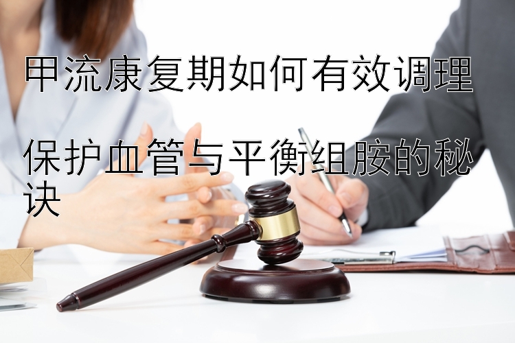 甲流康复期如何有效调理  
保护血管与平衡组胺的秘诀