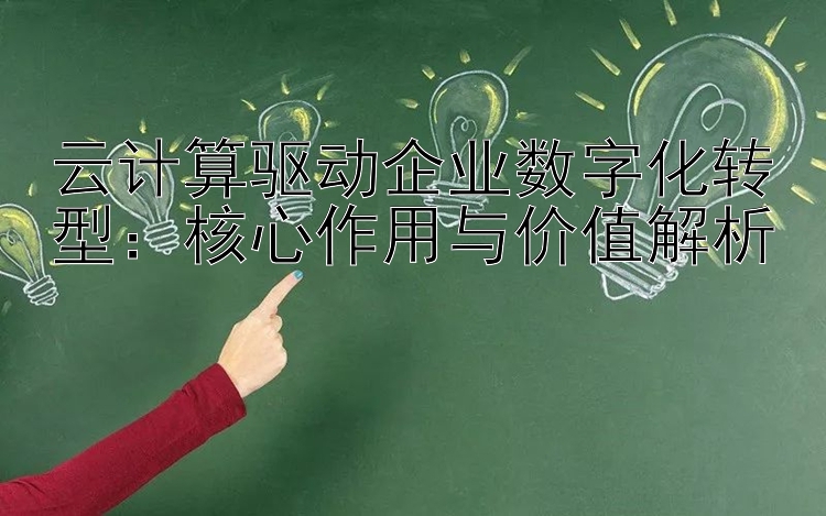 云计算驱动企业数字化转型：核心作用与价值解析